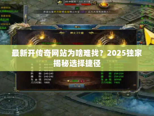 最新开传奇网站为啥难找？2025独家揭秘选择捷径