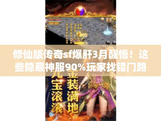 修仙版传奇sf爆肝3月醒悟!这些隐藏神服90%玩家找错门路 修仙版传奇sf爆肝3月醒悟!这些隐藏神服90%玩家找错门路