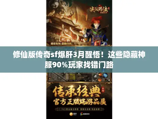 修仙版传奇sf爆肝3月醒悟!这些隐藏神服90%玩家找错门路 修仙版传奇sf爆肝3月醒悟!这些隐藏神服90%玩家找错门路