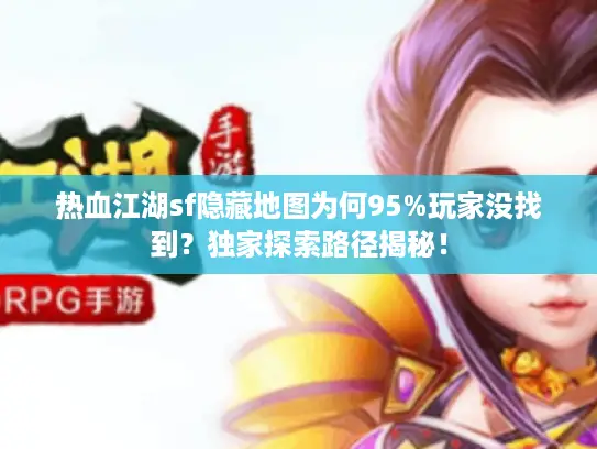 热血江湖sf隐藏地图为何95%玩家没找到？独家探索路径揭秘！