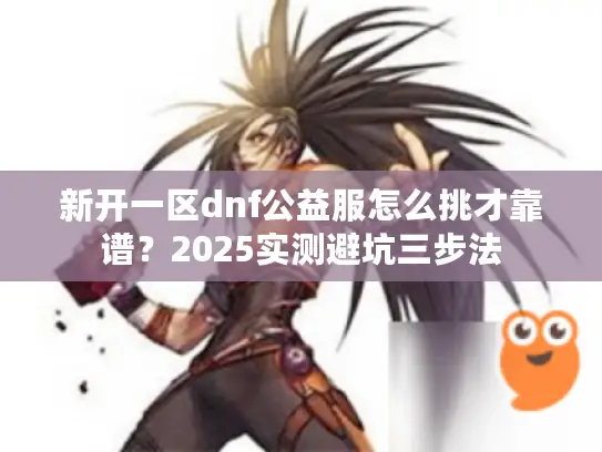 新开一区dnf公益服怎么挑才靠谱？2025实测避坑三步法