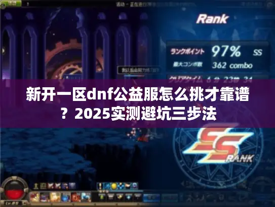 新开一区dnf公益服怎么挑才靠谱？2025实测避坑三步法