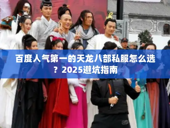 百度人气第一的天龙八部私服怎么选？2025避坑指南