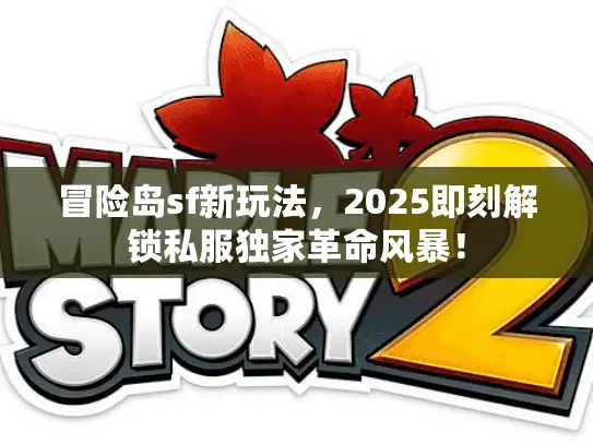 冒险岛sf新玩法,2025即刻解锁私服独家革命风暴! 冒险岛sf新玩法,2025即刻解锁私服独家革命风暴!