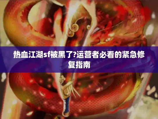 热血江湖sf被黑了?运营者必看的紧急修复指南