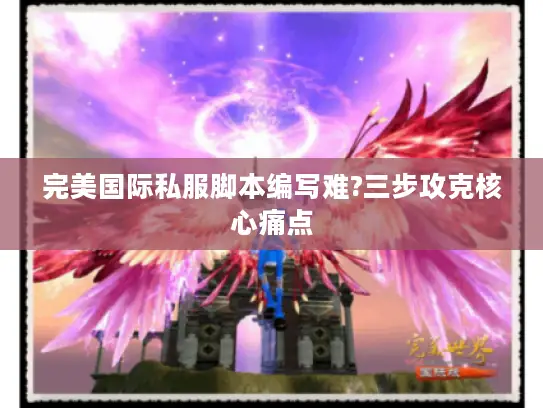 完美国际私服脚本编写难?三步攻克核心痛点 完美国际私服脚本编写难?三步攻克核心痛点