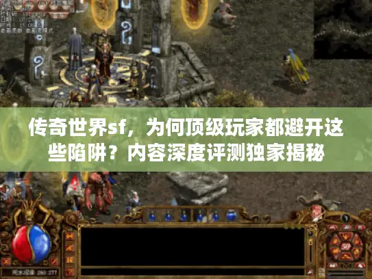 传奇世界sf，为何顶级玩家都避开这些陷阱？内容深度评测独家揭秘