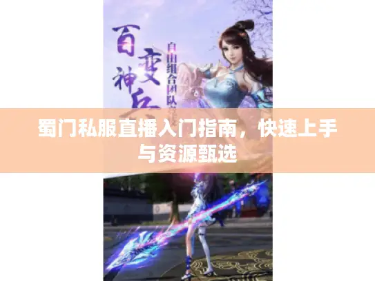 蜀门私服直播入门指南，快速上手与资源甄选