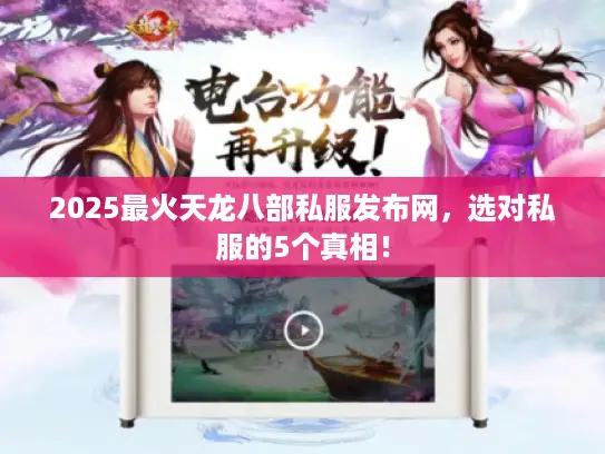 2025最火天龙八部私服发布网,选对私服的5个真相! 2025最火天龙八部私服发布网,选对私服的5个真相!