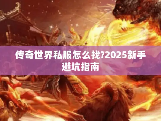 传奇世界私服怎么找?2025新手避坑指南