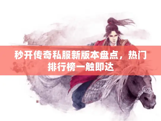秒开传奇私服新版本盘点,热门排行榜一触即达 秒开传奇私服新版本盘点,热门排行榜一触即达