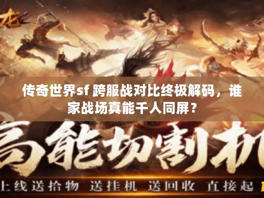 传奇世界sf 跨服战对比终极解码，谁家战场真能千人同屏？