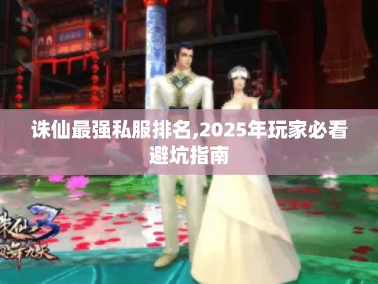 诛仙最强私服排名,2025年玩家必看避坑指南