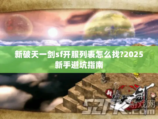 新破天一剑sf开服列表怎么找?2025新手避坑指南