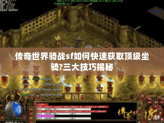 传奇世界骑战sf如何快速获取顶级坐骑?三大技巧揭秘 传奇世界骑战sf如何快速获取顶级坐骑?三大技巧揭秘