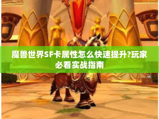 魔兽世界SF卡属性怎么快速提升?玩家必看实战指南