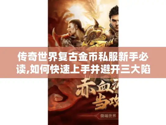 传奇世界复古金币私服新手必读,如何快速上手并避开三大陷阱?