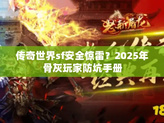 传奇世界sf安全惊雷？2025年骨灰玩家防坑手册