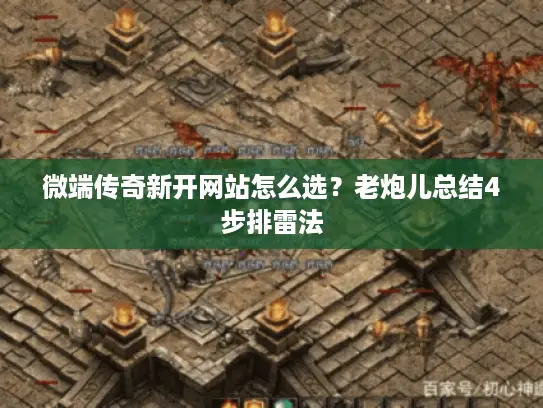 微端传奇新开网站怎么选？老炮儿总结4步排雷法