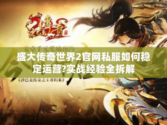 盛大传奇世界2官网私服如何稳定运营?实战经验全拆解