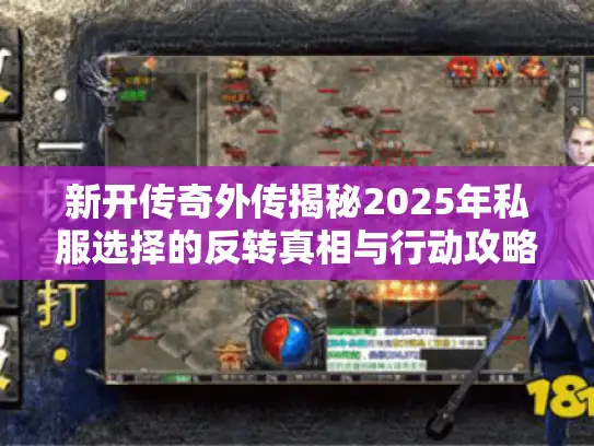 新开传奇外传揭秘2025年私服选择的反转真相与行动攻略