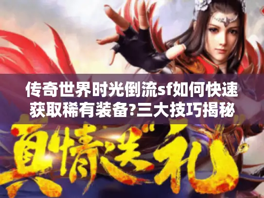 传奇世界时光倒流sf如何快速获取稀有装备?三大技巧揭秘