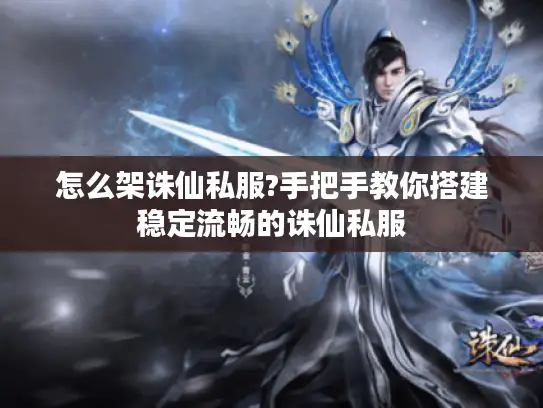 怎么架诛仙私服?手把手教你搭建稳定流畅的诛仙私服
