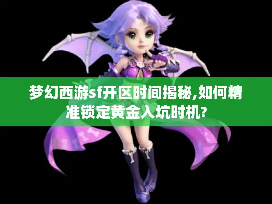 梦幻西游sf开区时间揭秘,如何精准锁定黄金入坑时机?
