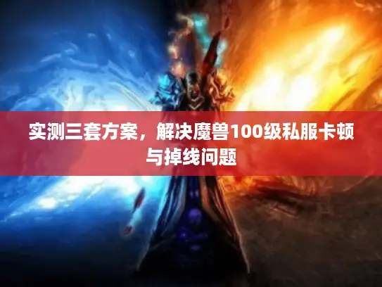 实测三套方案,解决魔兽100级私服卡顿与掉线问题 实测三套方案,解决魔兽100级私服卡顿与掉线问题