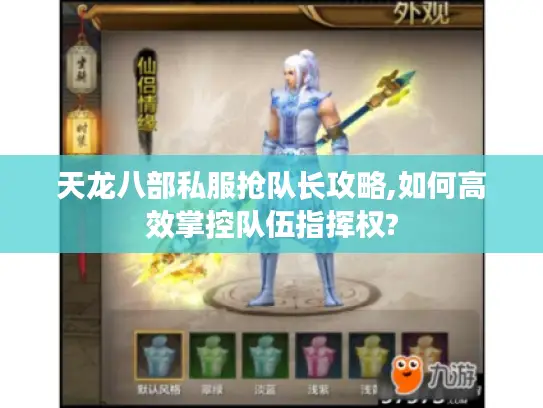 天龙八部私服抢队长攻略,如何高效掌控队伍指挥权? 天龙八部私服抢队长攻略,如何高效掌控队伍指挥权?