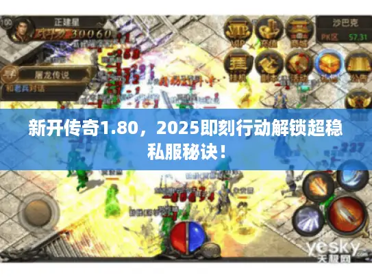 新开传奇1.80，2025即刻行动解锁超稳私服秘诀！
