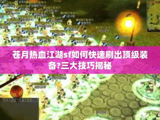 苍月热血江湖sf如何快速刷出顶级装备?三大技巧揭秘