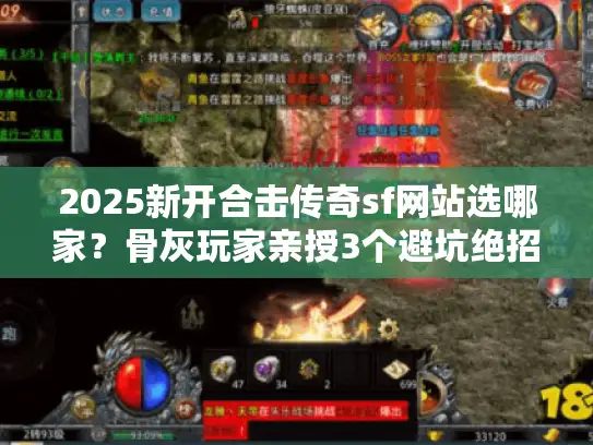 2025新开合击传奇sf网站选哪家？骨灰玩家亲授3个避坑绝招