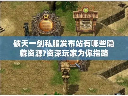 破天一剑私服发布站有哪些隐藏资源?资深玩家为你指路