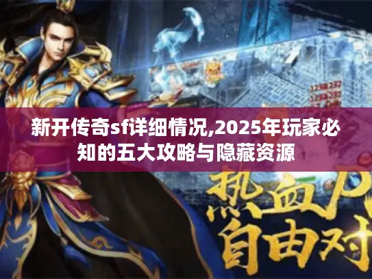 新开传奇sf详细情况,2025年玩家必知的五大攻略与隐藏资源