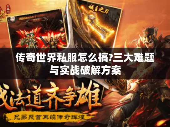 传奇世界私服怎么搞?三大难题与实战破解方案 传奇世界私服怎么搞?三大难题与实战破解方案