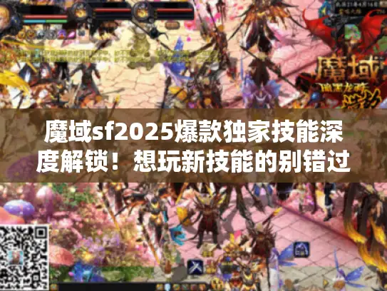 魔域sf2025爆款独家技能深度解锁！想玩新技能的别错过