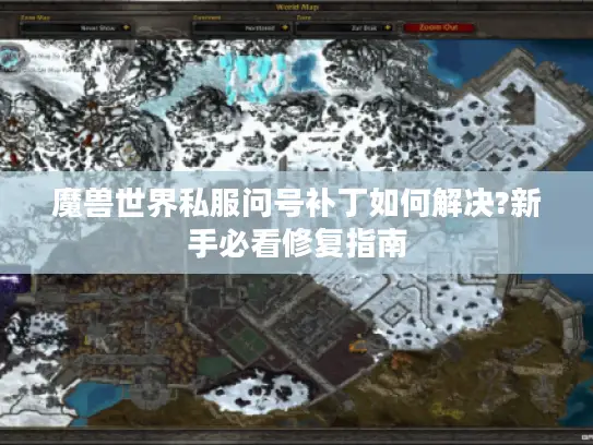 魔兽世界私服问号补丁如何解决?新手必看修复指南
