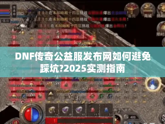 DNF传奇公益服发布网如何避免踩坑?2025实测指南