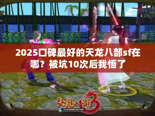 2025口碑最好的天龙八部sf在哪?被坑10次后我悟了 2025口碑最好的天龙八部sf在哪?被坑10次后我悟了