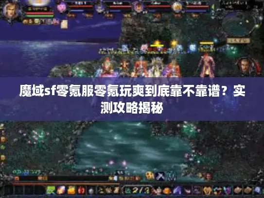 魔域sf零氪服零氪玩爽到底靠不靠谱？实测攻略揭秘
