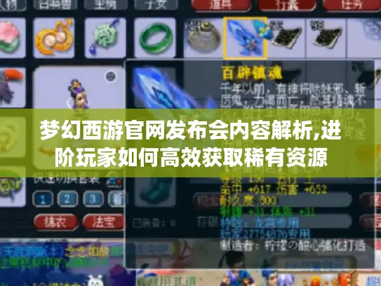 梦幻西游官网发布会内容解析,进阶玩家如何高效获取稀有资源
