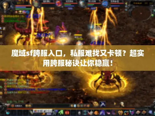 魔域sf跨服入口,私服难找又卡顿?超实用跨服秘诀让你稳赢! 魔域sf跨服入口,私服难找又卡顿?超实用跨服秘诀让你稳赢!