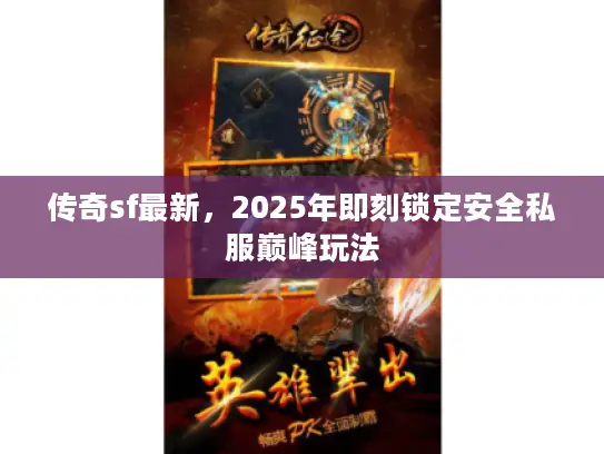 传奇sf最新，2025年即刻锁定安全私服巅峰玩法