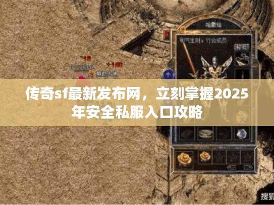 传奇sf最新发布网，立刻掌握2025年安全私服入口攻略