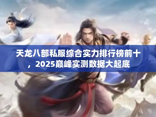 天龙八部私服综合实力排行榜前十，2025巅峰实测数据大起底