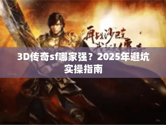 3D传奇sf哪家强？2025年避坑实操指南