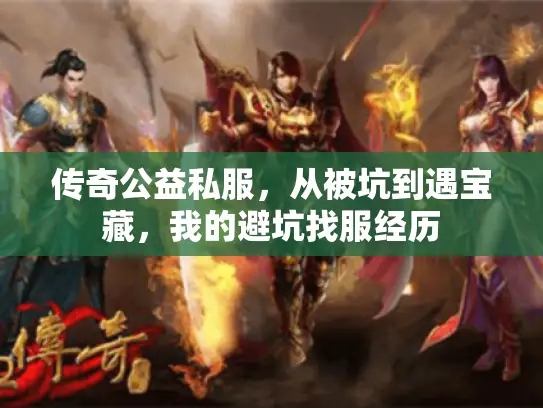 传奇公益私服,从被坑到遇宝藏,我的避坑找服经历 传奇公益私服,从被坑到遇宝藏,我的避坑找服经历
