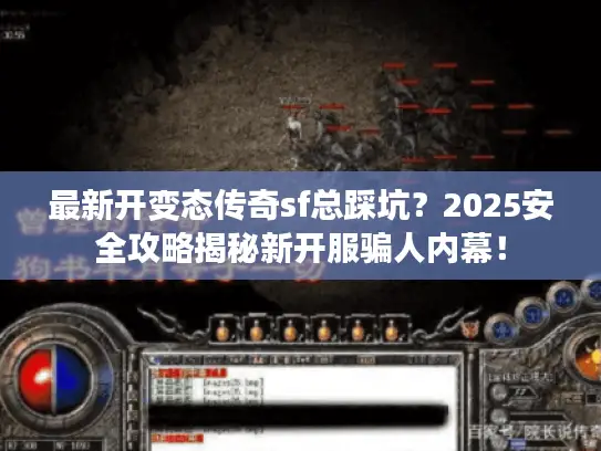 最新开变态传奇sf总踩坑？2025安全攻略揭秘新开服骗人内幕！