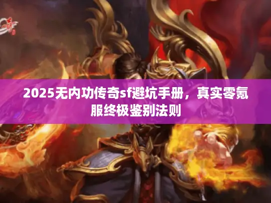 2025无内功传奇sf避坑手册,真实零氪服终极鉴别法则 2025无内功传奇sf避坑手册,真实零氪服终极鉴别法则